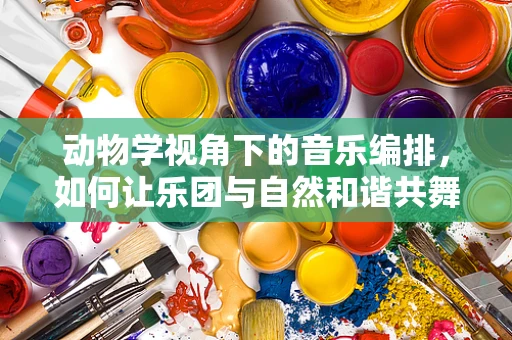动物学视角下的音乐编排，如何让乐团与自然和谐共舞？