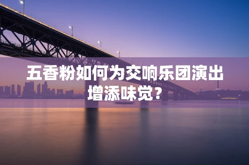 五香粉如何为交响乐团演出增添味觉？