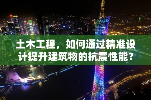 土木工程，如何通过精准设计提升建筑物的抗震性能？