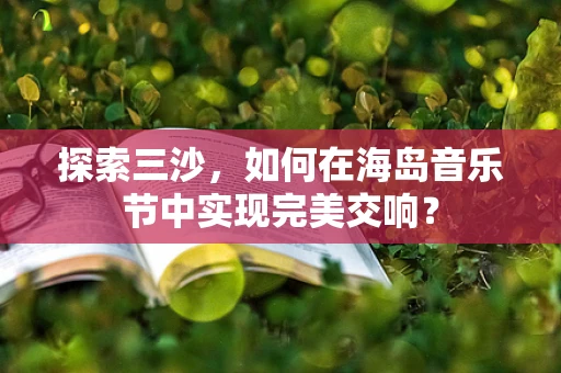 探索三沙，如何在海岛音乐节中实现完美交响？