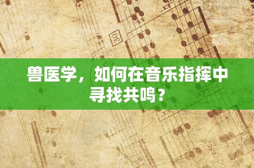 兽医学，如何在音乐指挥中寻找共鸣？