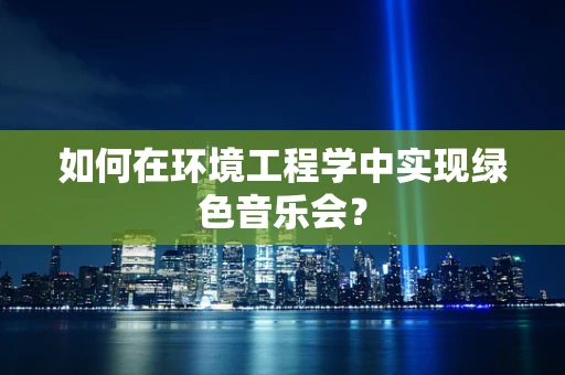 如何在环境工程学中实现绿色音乐会？