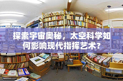 探索宇宙奥秘，太空科学如何影响现代指挥艺术？