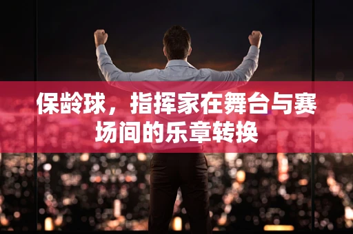 保龄球，指挥家在舞台与赛场间的乐章转换