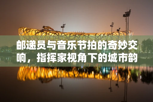 邮递员与音乐节拍的奇妙交响，指挥家视角下的城市韵律