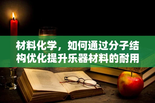 材料化学，如何通过分子结构优化提升乐器材料的耐用性？