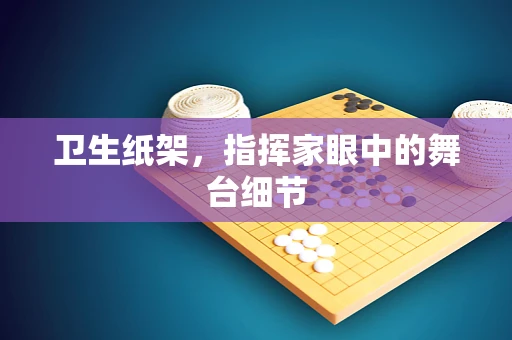 卫生纸架，指挥家眼中的舞台细节