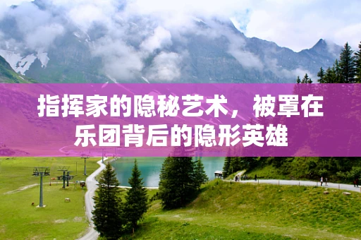 指挥家的隐秘艺术，被罩在乐团背后的隐形英雄