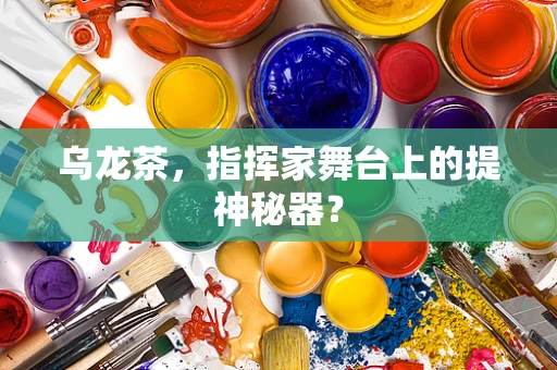 乌龙茶，指挥家舞台上的提神秘器？