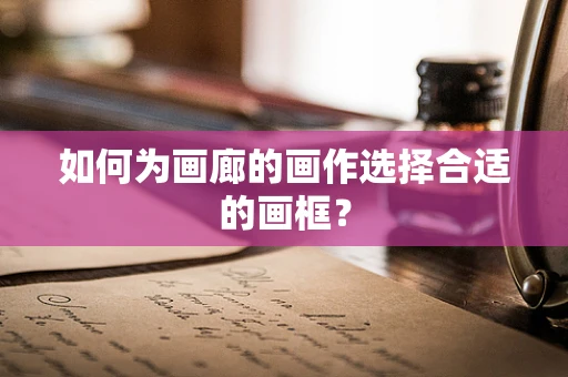 如何为画廊的画作选择合适的画框？