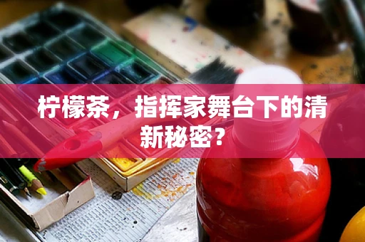 柠檬茶，指挥家舞台下的清新秘密？