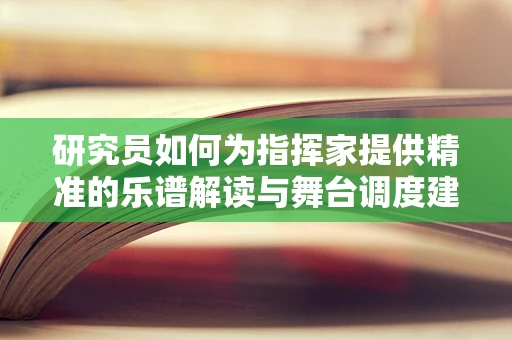 研究员如何为指挥家提供精准的乐谱解读与舞台调度建议？