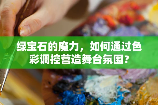 绿宝石的魔力，如何通过色彩调控营造舞台氛围？