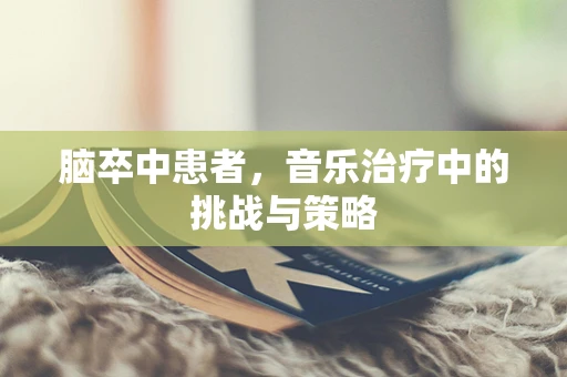 脑卒中患者，音乐治疗中的挑战与策略