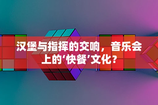 汉堡与指挥的交响，音乐会上的‘快餐’文化？