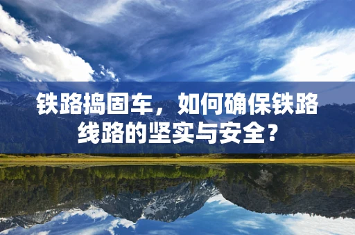 铁路捣固车，如何确保铁路线路的坚实与安全？
