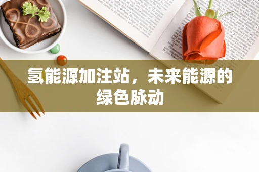 氢能源加注站，未来能源的绿色脉动