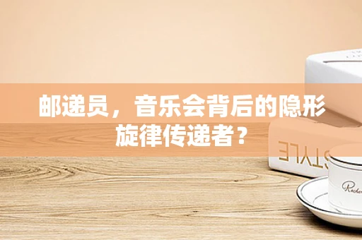 邮递员，音乐会背后的隐形旋律传递者？