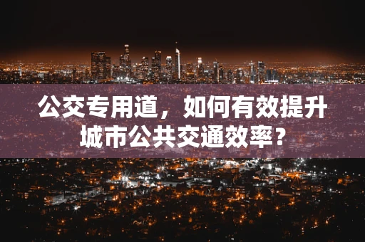 公交专用道，如何有效提升城市公共交通效率？