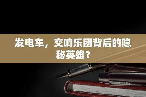 发电车，交响乐团背后的隐秘英雄？