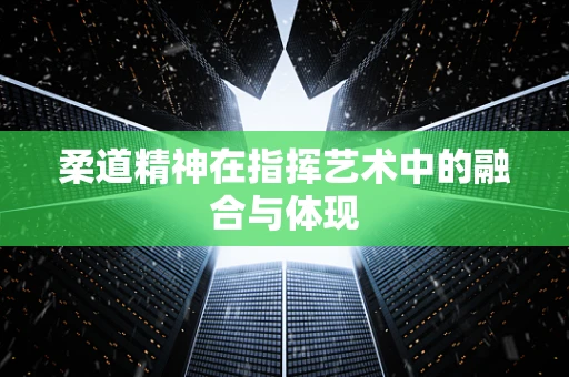 柔道精神在指挥艺术中的融合与体现