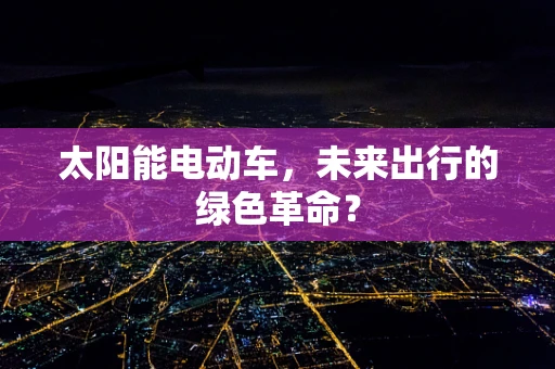 太阳能电动车，未来出行的绿色革命？