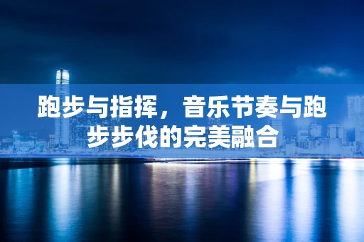跑步与指挥，音乐节奏与跑步步伐的完美融合