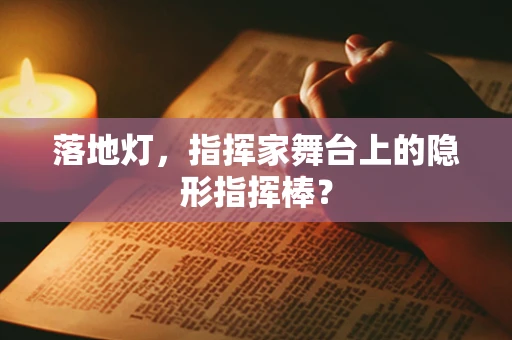 落地灯，指挥家舞台上的隐形指挥棒？