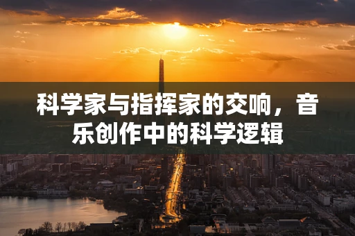 科学家与指挥家的交响，音乐创作中的科学逻辑