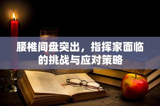 腰椎间盘突出，指挥家面临的挑战与应对策略