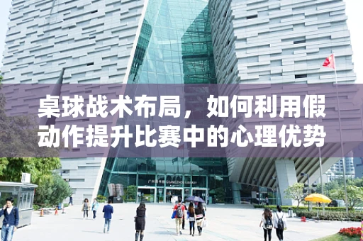 桌球战术布局，如何利用假动作提升比赛中的心理优势？
