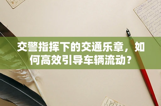 交警指挥下的交通乐章，如何高效引导车辆流动？