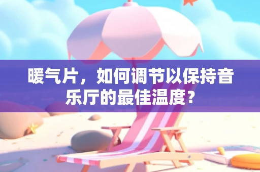 暖气片，如何调节以保持音乐厅的最佳温度？