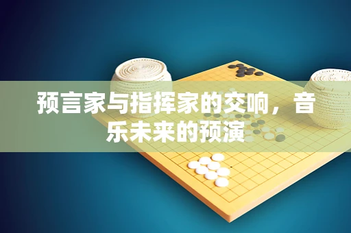 预言家与指挥家的交响，音乐未来的预演