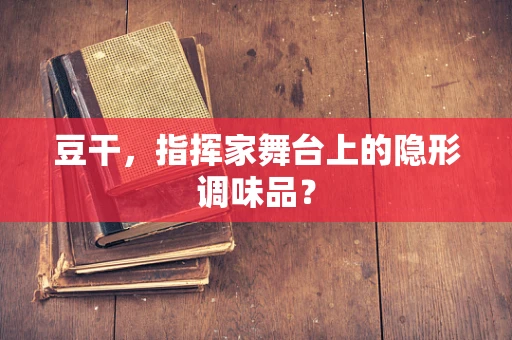 豆干，指挥家舞台上的隐形调味品？