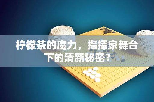 柠檬茶的魔力，指挥家舞台下的清新秘密？