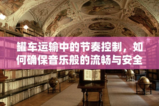 罐车运输中的节奏控制，如何确保音乐般的流畅与安全？
