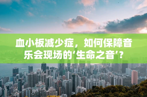 血小板减少症，如何保障音乐会现场的‘生命之音’？
