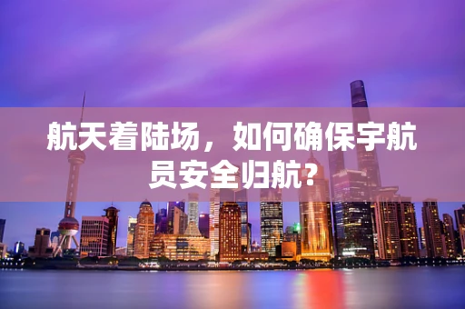 航天着陆场，如何确保宇航员安全归航？
