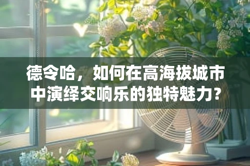 德令哈，如何在高海拔城市中演绎交响乐的独特魅力？