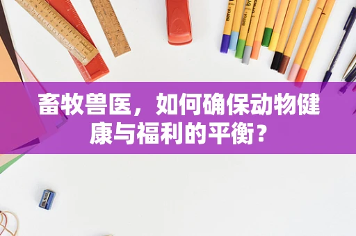 畜牧兽医，如何确保动物健康与福利的平衡？