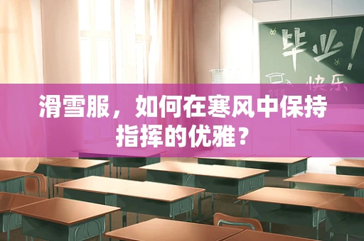 滑雪服，如何在寒风中保持指挥的优雅？