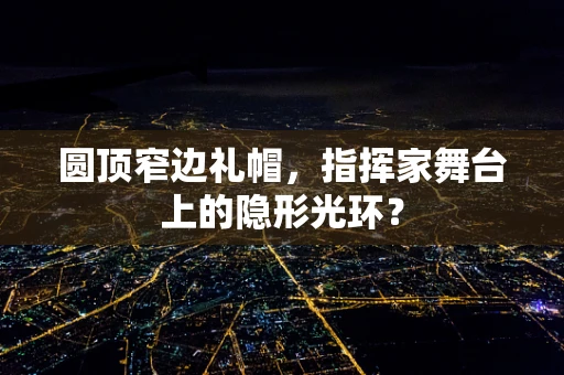 圆顶窄边礼帽，指挥家舞台上的隐形光环？