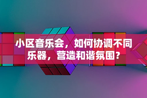 小区音乐会，如何协调不同乐器，营造和谐氛围？