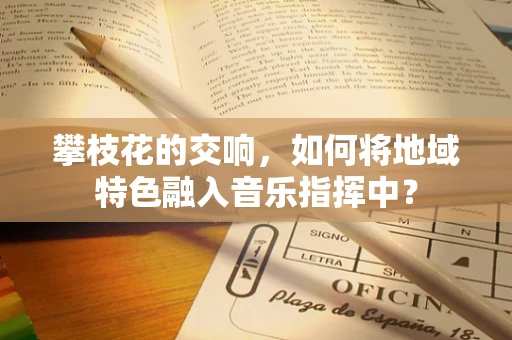 攀枝花的交响，如何将地域特色融入音乐指挥中？