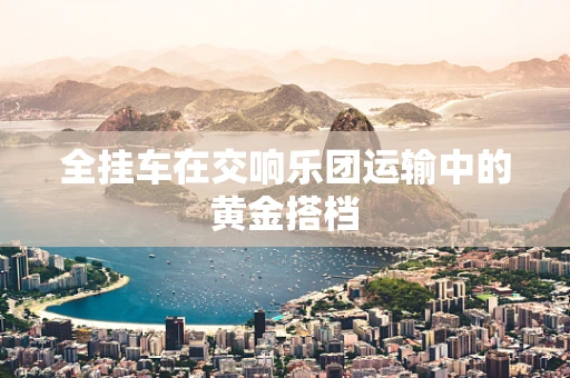 全挂车在交响乐团运输中的黄金搭档