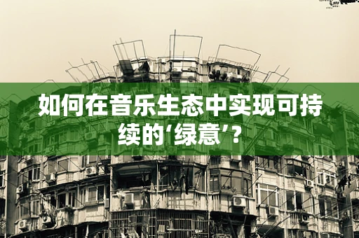 如何在音乐生态中实现可持续的‘绿意’？