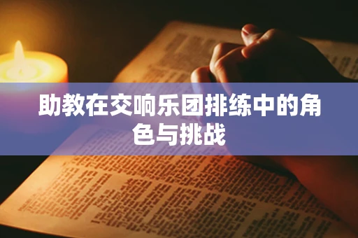 助教在交响乐团排练中的角色与挑战