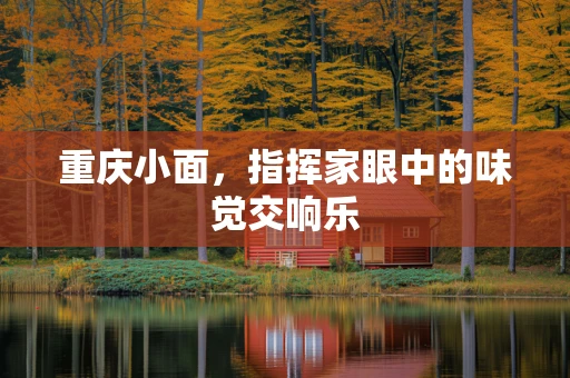 重庆小面，指挥家眼中的味觉交响乐