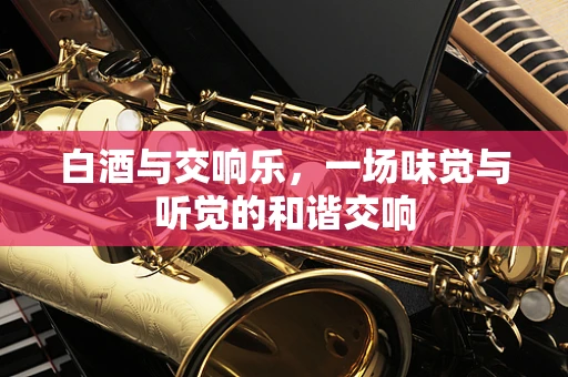 白酒与交响乐，一场味觉与听觉的和谐交响